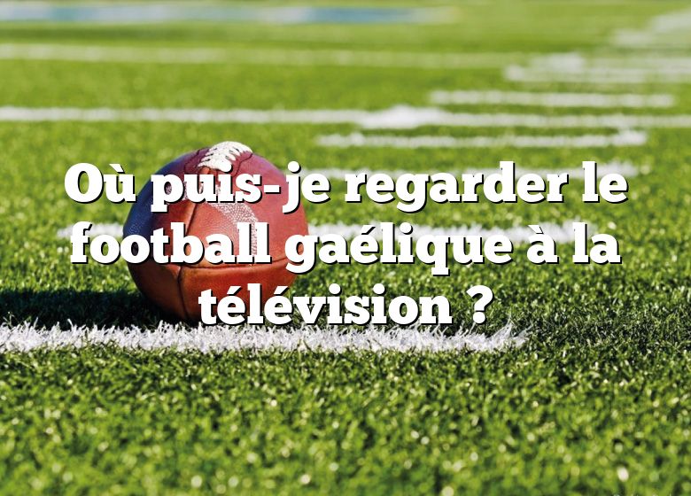 Où puis-je regarder le football gaélique à la télévision ?